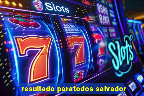 resultado paratodos salvador